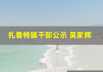 扎鲁特旗干部公示 吴家辉